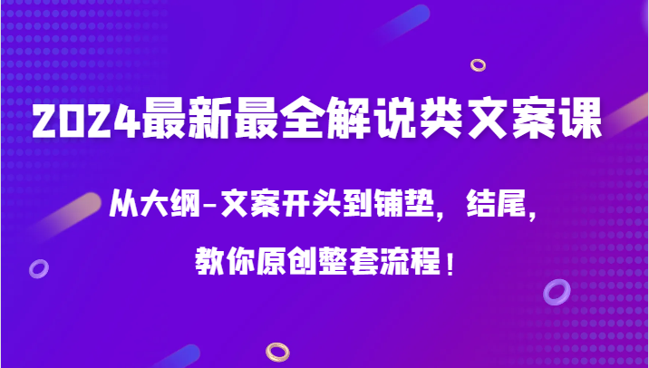 2024最新最全解说类文案课,从大纲-文案开头到铺垫,结尾,教你原创整套流程!
