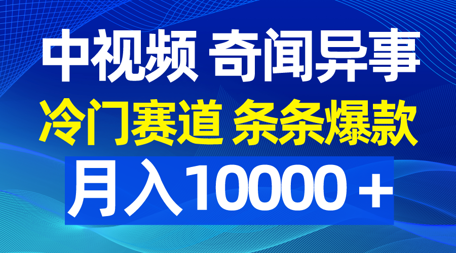 中视频奇闻异事,冷门赛道条条爆款,月入10000+