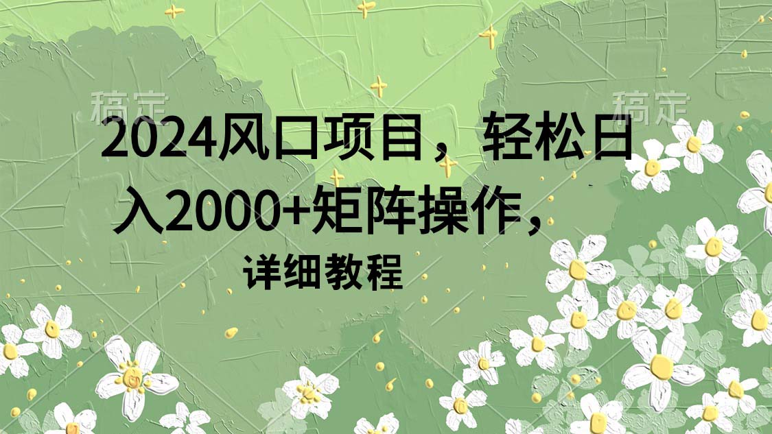 2024风口项目,轻松日入2000+矩阵操作,详细教程