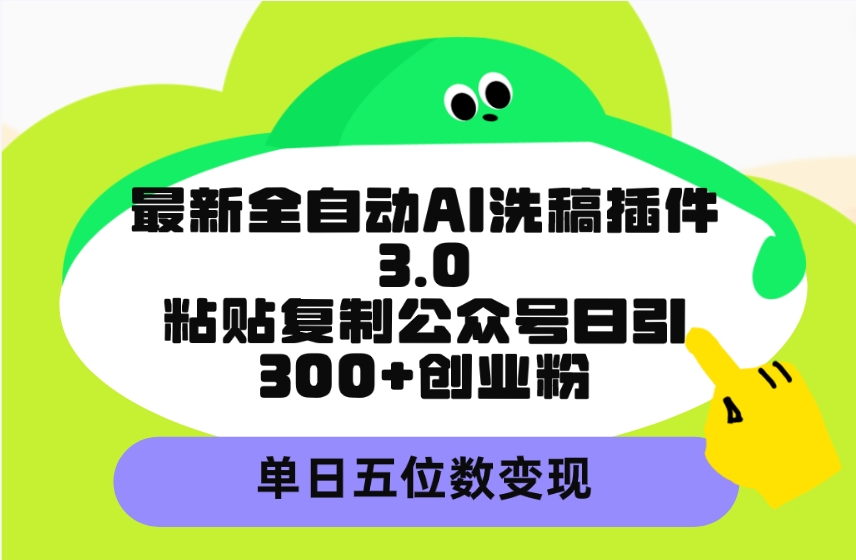 最新全自动AI洗稿插件3.0,粘贴复制公众号日引300+创业粉,单日五位数变现