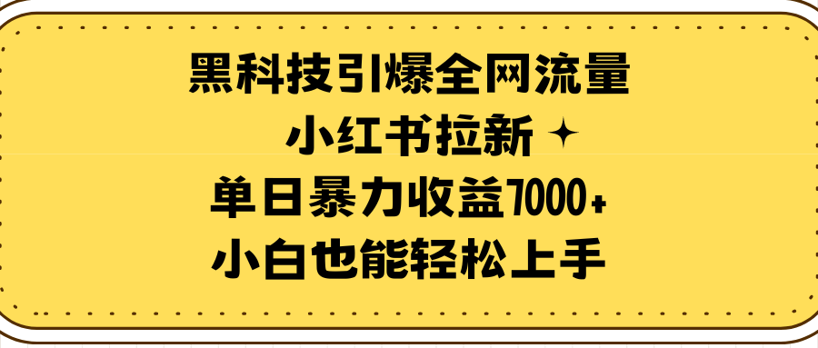 黑科技引爆全网流量小红书拉新,单日暴力收益7000+,小白也能轻松上手