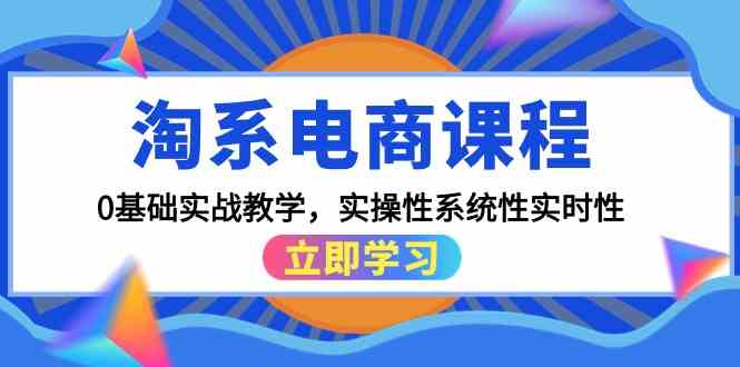 淘系电商课程,0基础实战教学,实操性系统性实时性(15节课)