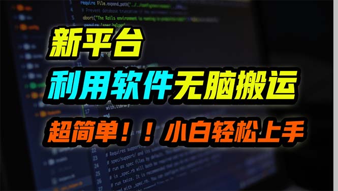 新平台用软件无脑搬运,月赚10000+,小白也能轻松上手