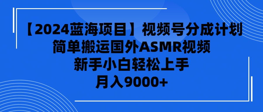 【2024蓝海项目】视频号分成计划，无脑搬运国外ASMR视频，新手小白轻松月入9000+