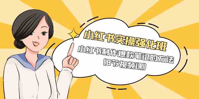 小红书实操强化班,小红书制作爆款笔记的方法(8节视频课)