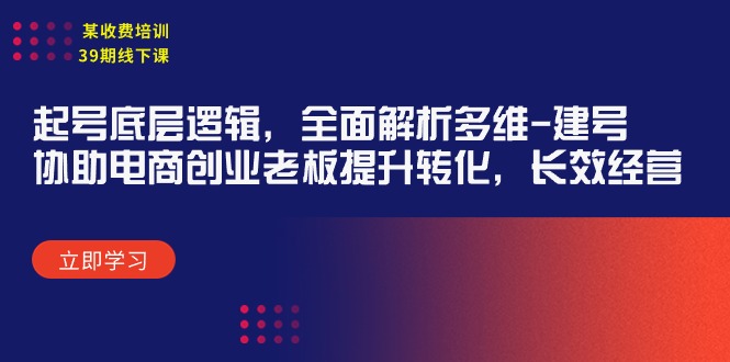 某收费培训39期线下课:起号底层逻辑,全面解析多维 建号,协助电商创业…