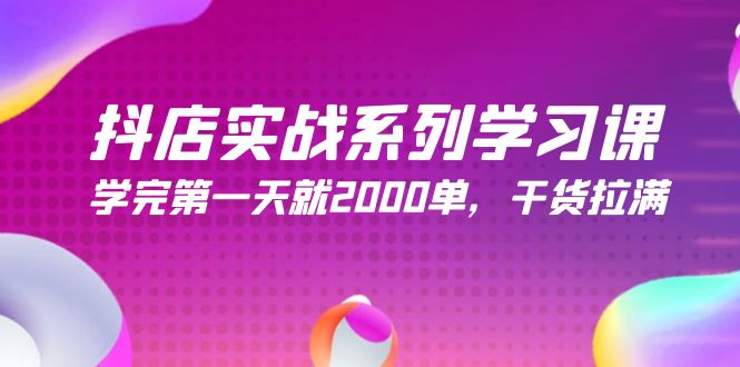 抖店实战系列学习课,学完第一天就2000单,干货拉满(245节课)