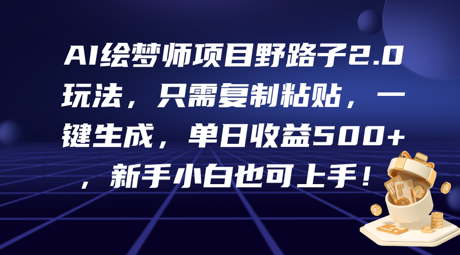 AI绘梦师项目野路子2.0玩法,只需复制粘贴,一键生成,单日收益500+,新…