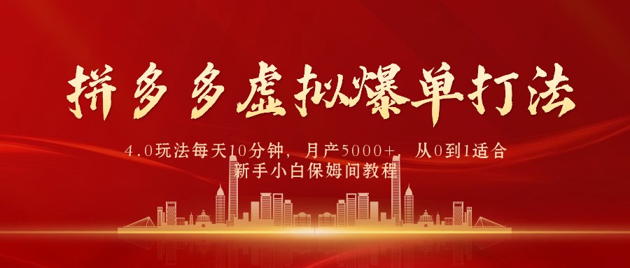 拼多多虚拟爆单打法4.0,每天10分钟,月产5000+,从0到1赚收益教程