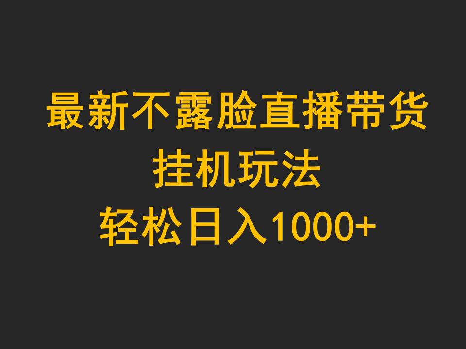 最新不露脸直播带货,挂机玩法,轻松日入1000+