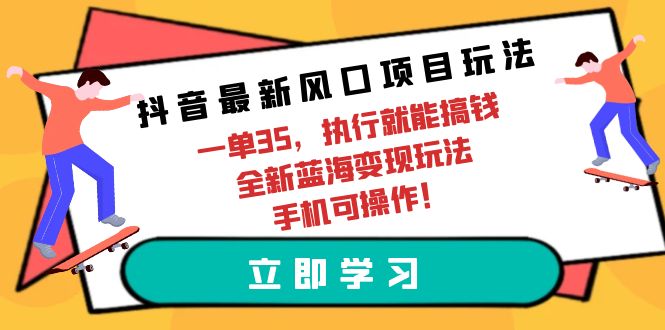 抖音最新风口项目玩法,一单35,执行就能搞钱 全新蓝海变现玩法 手机可操作
