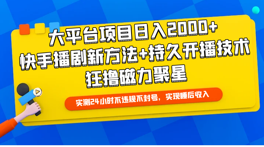 大平台项目日入2000+,快手播剧新方法+持久开播技术,狂撸磁力聚星