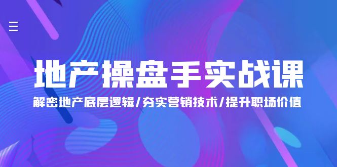 地产 操盘手实战课:解密地产底层逻辑/夯实营销技术/提升职场价值(24节)
