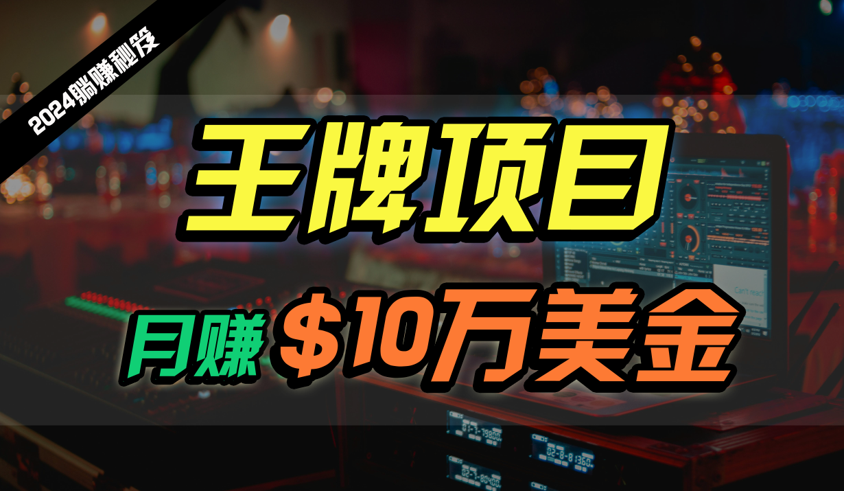 王牌项目月入10W美金,2024最新国外挂机撸U项目,全程无人值守,可批量放大!