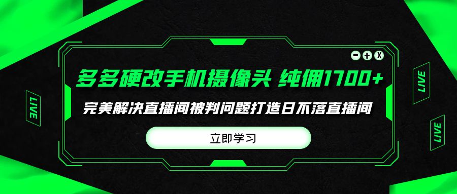 多多硬改手机摄像头,单场带货纯佣1700+完美解决直播间被判问题,打造日不落直播间