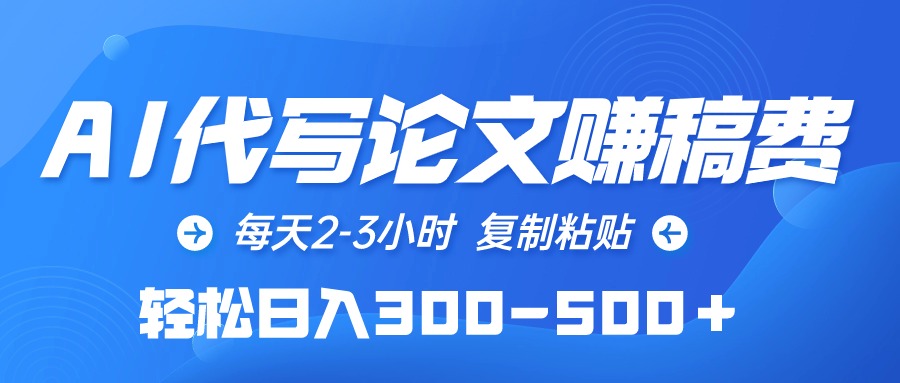AI代写论文赚稿费,每天2-3小时,复制粘贴,轻松日入300-500+