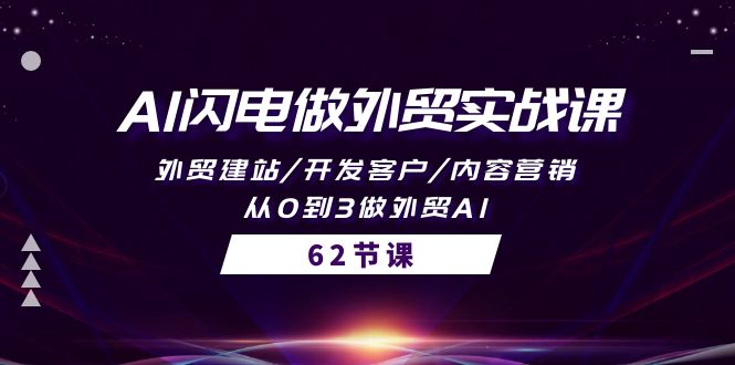 AI闪电做外贸实战课,外贸建站/开发客户/内容营销/从0到3做外贸AI-62节