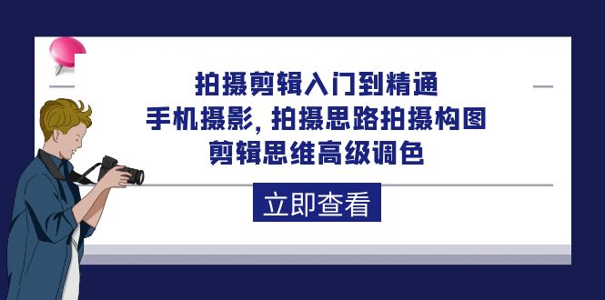 拍摄剪辑入门到精通,手机摄影 拍摄思路拍摄构图 剪辑思维高级调色-92节