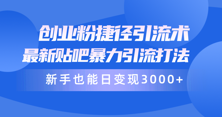 创业粉捷径引流术,最新贴吧暴力引流打法,新手也能日变现3000+附赠全…