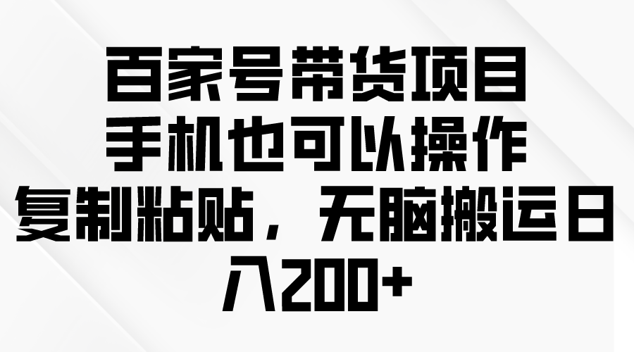 百家号带货项目,手机也可以操作,复制粘贴,无脑搬运日入200+