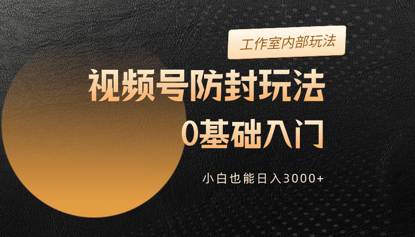 2024视频号升级防封玩法,零基础入门,小白也能日入3000+