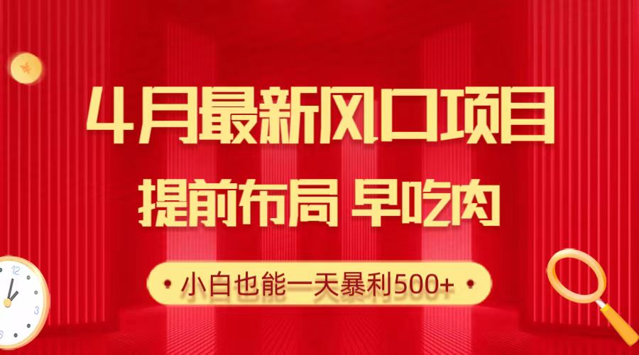 4月最新风口项目,提前布局早吃肉,小白也能一天暴利500+