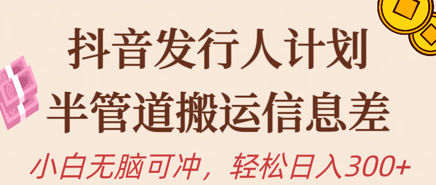 抖音发行人计划,半管道搬运,日入300+,新手小白无脑冲