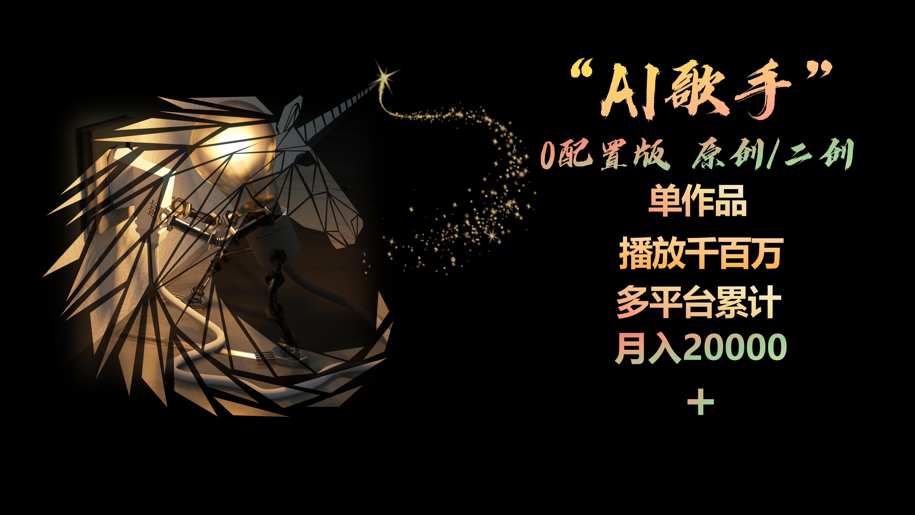 AI歌手,0配置版,原创/二创,单作品播放千百万,多平台累计,月入20000+
