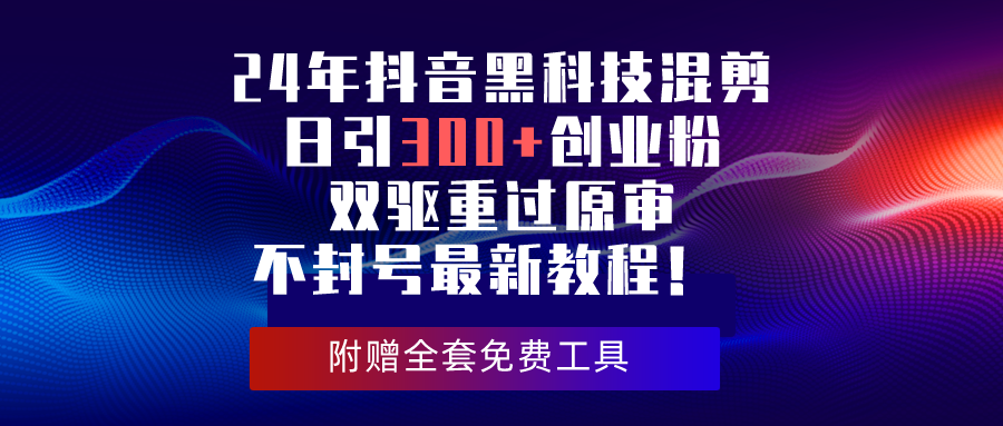24年抖音黑科技混剪日引300+创业粉,双驱重过原审不封号最新教程!