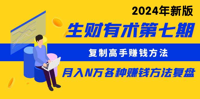 生财有术第七期:复制高手赚钱方法 月入N万各种方法复盘(更新24年0417)