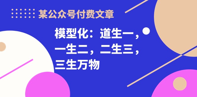 某公众号付费文章《模型化:道生一,一生二,二生三,三生万物!》