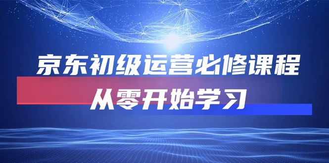 京东初级运营必修课程,从零开始学习