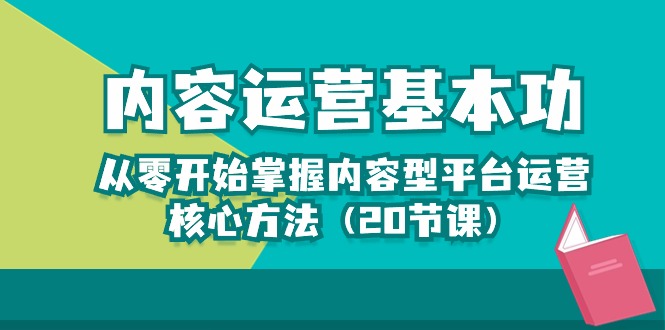 内容运营-基本功:从零开始掌握内容型平台运营核心方法(20节课)
