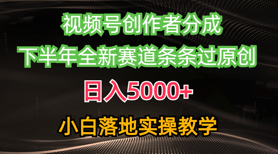 视频号创作者分成最新玩法，日入5000+  下半年全新赛道条条过原创，小白落地实操