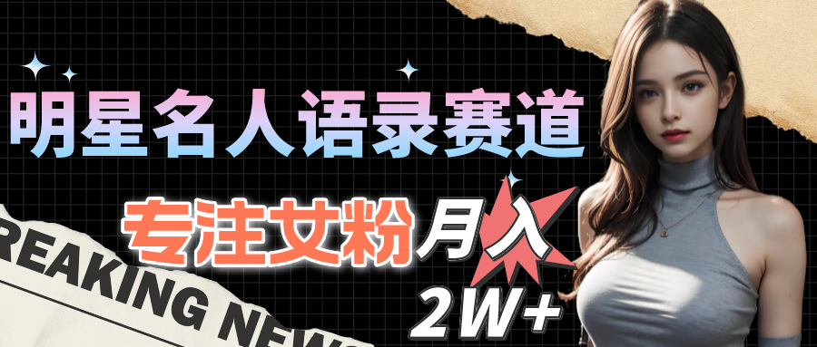 明星名人语录赛道全新升级玩法,专注女粉,月入2W+(教程+1303G素材)