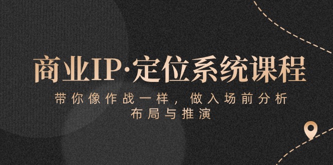 商业IP·定位系统课程:带你像 作战一样,做入场 前分析,布局与推演