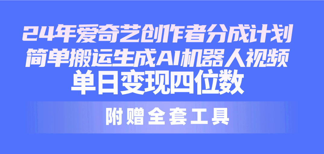 24最新爱奇艺创作者分成计划,简单搬运生成AI机器人视频,单日变现四位数