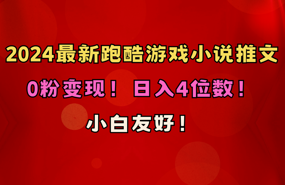 小白友好!0粉变现!日入4位数!跑酷游戏小说推文项目(附千G素材)