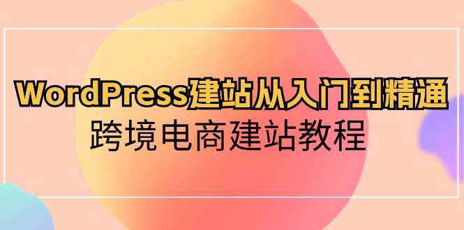 WordPress建站从入门到精通,跨境电商建站教程