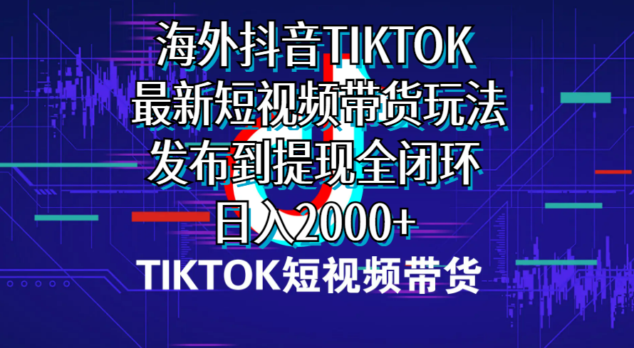 海外短视频带货,最新短视频带货玩法发布到提现全闭环,日入2000+