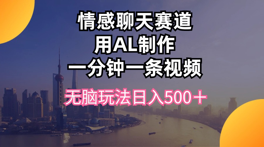 情感聊天赛道用AI制作一分钟一条视频无脑玩法日入500+