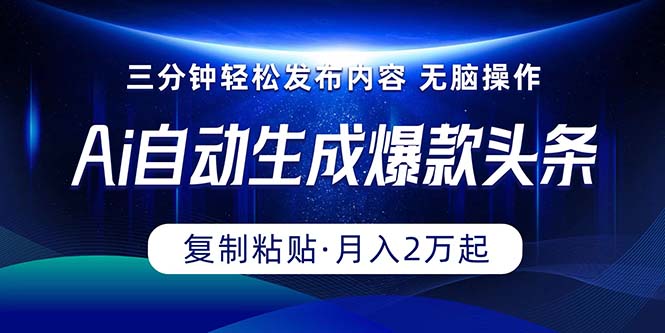 Ai一键自动生成爆款头条,三分钟快速生成,复制粘贴即可完成, 月入2万+