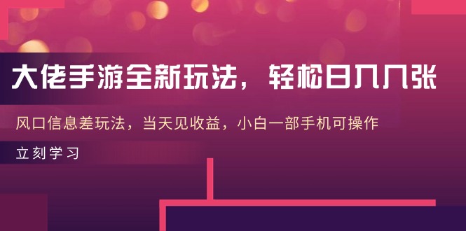 大佬手游全新玩法,轻松日入几张,风口信息差玩法,当天见收益,小白一部手机可操作