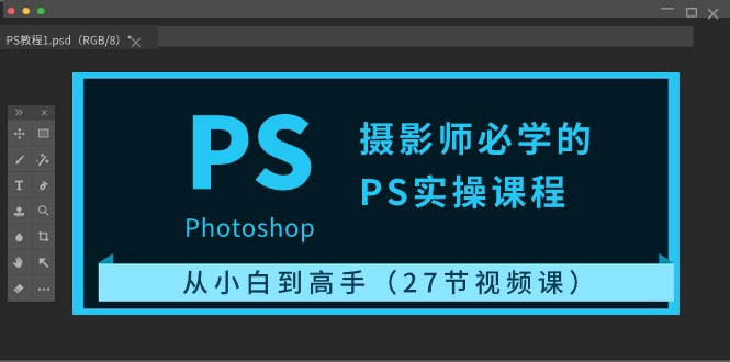 摄影师必学的PS实操课程:从小白到高手(27节视频课)