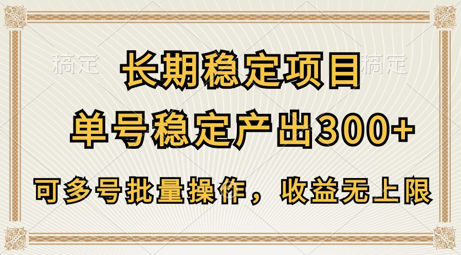 长期稳定项目,单号稳定产出300+,可多号批量操作,收益无上限