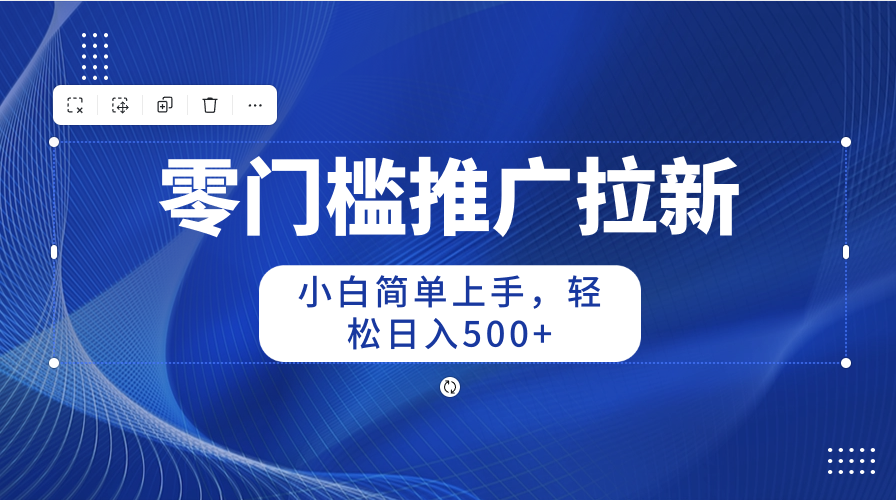 零门槛推广拉新,小白简单上手,轻松日入500+