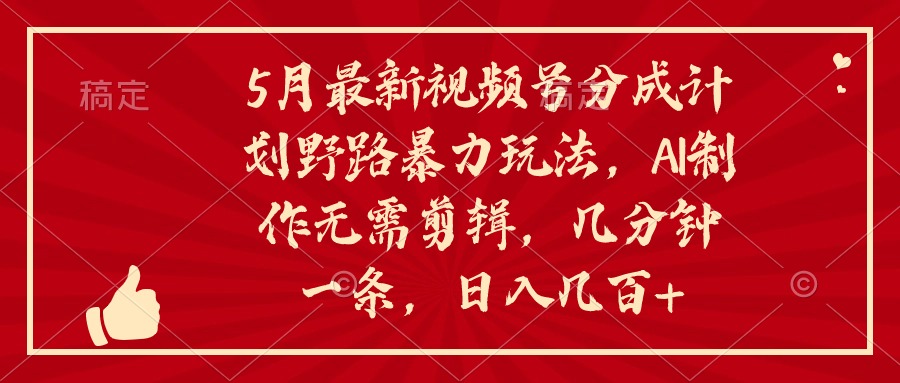 5月最新视频号分成计划野路暴力玩法,ai制作,无需剪辑。几分钟一条,…