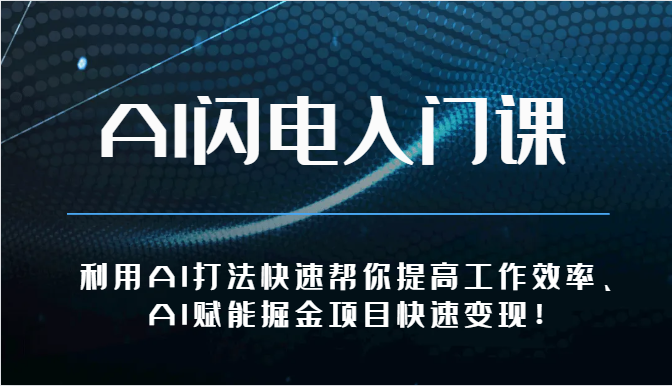 AI闪电入门课-利用AI打法快速帮你提高工作效率、AI赋能掘金项目快速变现!