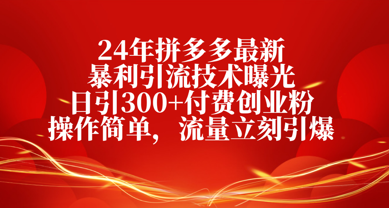 24年拼多多最新暴利引流技术曝光,日引300+付费创业粉,操作简单,流量…
