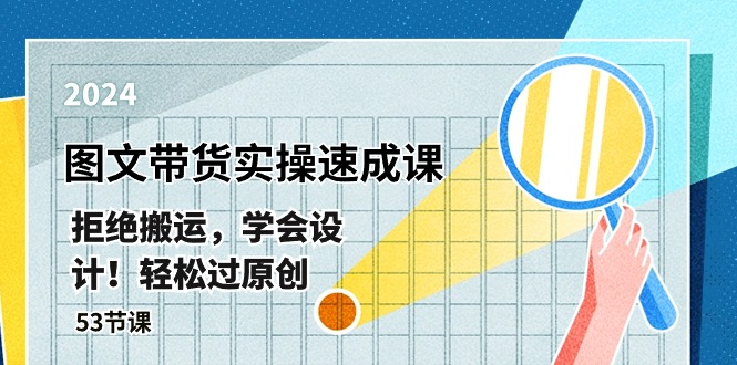 最新图文带货实操速成课,拒绝搬运,学会设计!轻松过原创  (53节课)